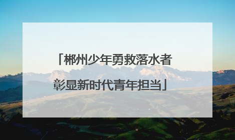 郴州少年勇救落水者 彰显新时代青年担当