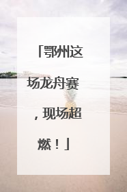 鄂州这场龙舟赛，现场超燃！