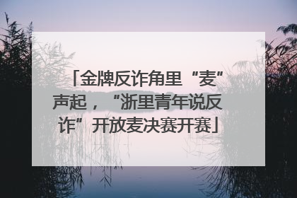 金牌反诈角里“麦”声起，“浙里青年说反诈”开放麦决赛开赛