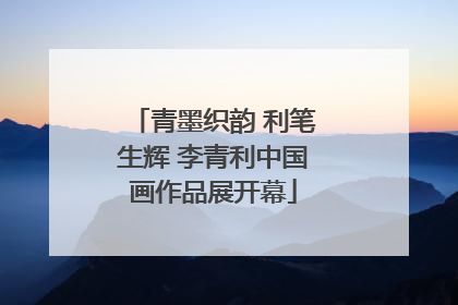 青墨织韵 利笔生辉 李青利中国画作品展开幕