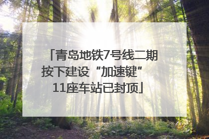 青岛地铁7号线二期按下建设“加速键” 11座车站已封顶