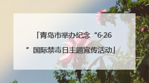 青岛市举办纪念“6·26”国际禁毒日主题宣传活动