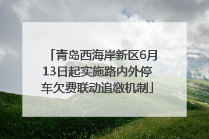 青岛西海岸新区6月13日起实施路内外停车欠费联动追缴机制