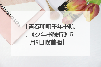青春叩响千年书院，《少年书院行》6月9日晚首播