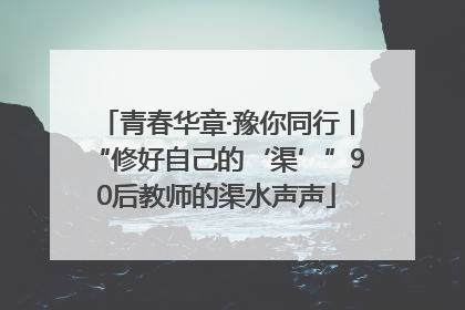 青春华章·豫你同行丨“修好自己的‘渠’”90后教师的渠水声声