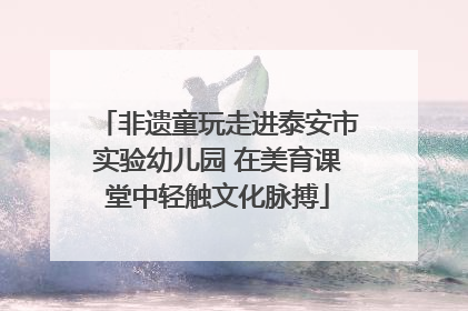 非遗童玩走进泰安市实验幼儿园 在美育课堂中轻触文化脉搏