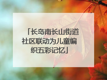长岛南长山街道社区联动为儿童编织五彩记忆
