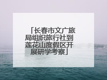 长春市文广旅局组织旅行社到莲花山度假区开展研学考察