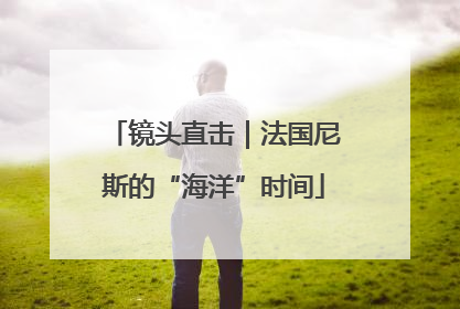 镜头直击｜法国尼斯的“海洋”时间
