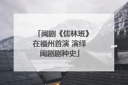 闽剧《儒林班》在福州首演 演绎闽剧剧种史
