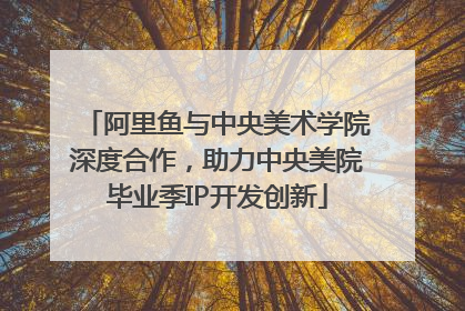 阿里鱼与中央美术学院深度合作，助力中央美院毕业季IP开发创新