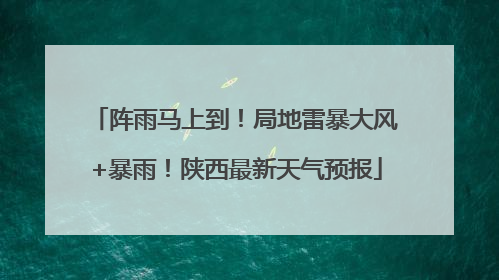 阵雨马上到！局地雷暴大风+暴雨！陕西最新天气预报