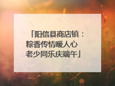 阳信县商店镇：粽香传情暖人心 老少同乐庆端午