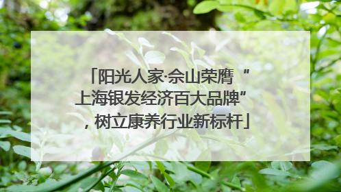 阳光人家·佘山荣膺“上海银发经济百大品牌”，树立康养行业新标杆