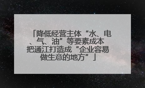 降低经营主体“水、电、气、油”等要素成本 把通江打造成“企业容易做生意的地方”