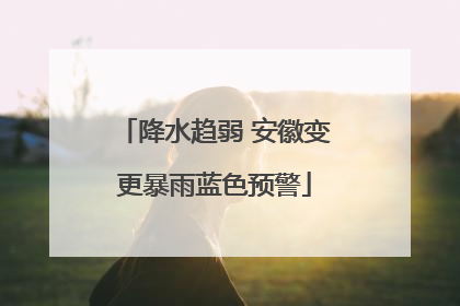 降水趋弱 安徽变更暴雨蓝色预警