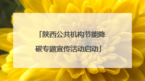 陕西公共机构节能降碳专题宣传活动启动