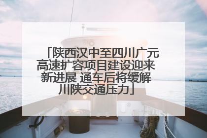 陕西汉中至四川广元高速扩容项目建设迎来新进展 通车后将缓解川陕交通压力
