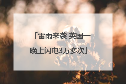 雷雨来袭 英国一晚上闪电3万多次