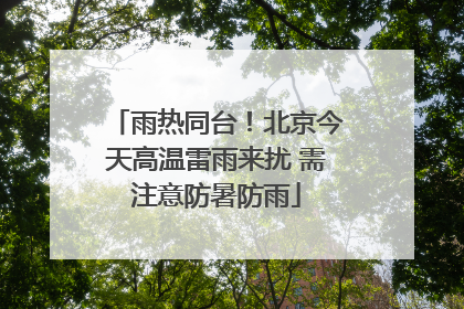 雨热同台！北京今天高温雷雨来扰 需注意防暑防雨