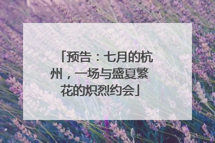 预告：七月的杭州，一场与盛夏繁花的炽烈约会