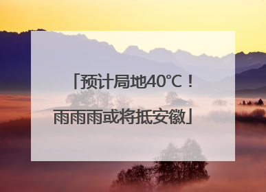 预计局地40℃！雨雨雨或将抵安徽