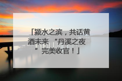 颍水之滨，共话黄酒未来 “丹溪之夜”完美收官！