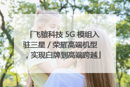 飞骧科技 5G 模组入驻三星 / 荣耀高端机型，实现白牌到高端跨越
