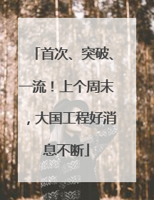 首次、突破、一流！上个周末，大国工程好消息不断