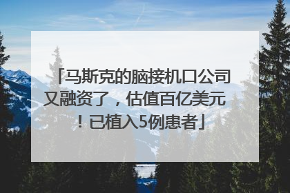 马斯克的脑接机口公司又融资了，估值百亿美元！已植入5例患者