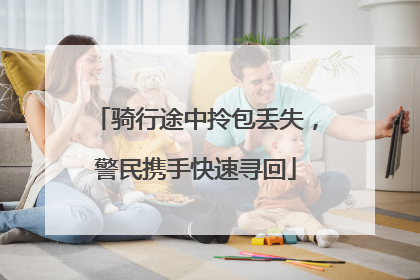 骑行途中拎包丢失，警民携手快速寻回