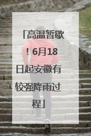 高温暂歇！6月18日起安徽有较强降雨过程