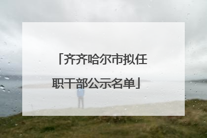 齐齐哈尔市拟任职干部公示名单
