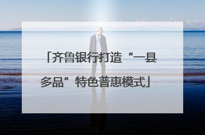齐鲁银行打造“一县多品”特色普惠模式
