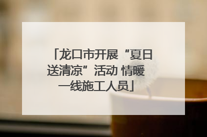 龙口市开展“夏日送清凉”活动 情暖一线施工人员