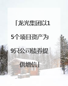 龙光集团以15个项目资产为9只公司债券提供增信