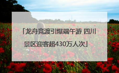 龙舟竞渡引爆端午游 四川景区迎客超430万人次