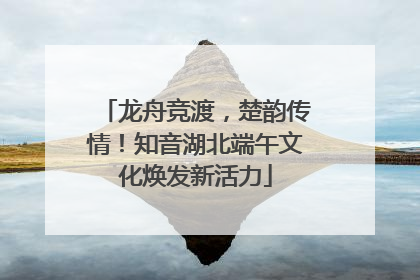 龙舟竞渡，楚韵传情！知音湖北端午文化焕发新活力