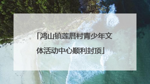 鸿山镇莲厝村青少年文体活动中心顺利封顶