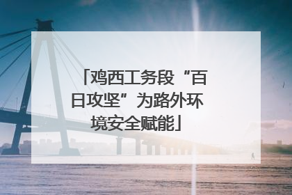 鸡西工务段“百日攻坚”为路外环境安全赋能