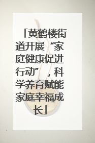 黄鹤楼街道开展“家庭健康促进行动”，科学养育赋能家庭幸福成长