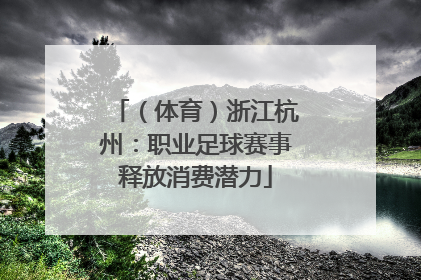 （体育）浙江杭州：职业足球赛事释放消费潜力
