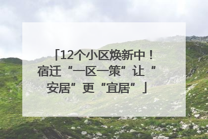 12个小区焕新中！宿迁“一区一策”让“安居”更“宜居”