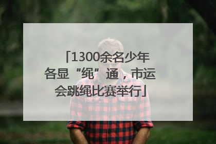 1300余名少年各显“绳”通，市运会跳绳比赛举行
