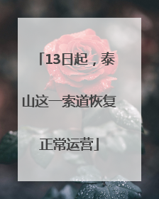13日起，泰山这一索道恢复正常运营