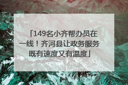 149名小齐帮办员在一线！齐河县让政务服务既有速度又有温度