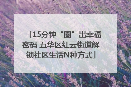 15分钟“圈”出幸福密码 五华区红云街道解锁社区生活N种方式