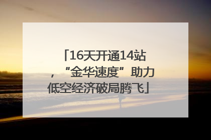 16天开通14站，“金华速度”助力低空经济破局腾飞