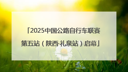 2025中国公路自行车联赛第五站（陕西·礼泉站）启幕