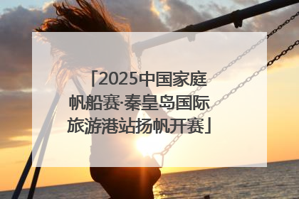 2025中国家庭帆船赛·秦皇岛国际旅游港站扬帆开赛